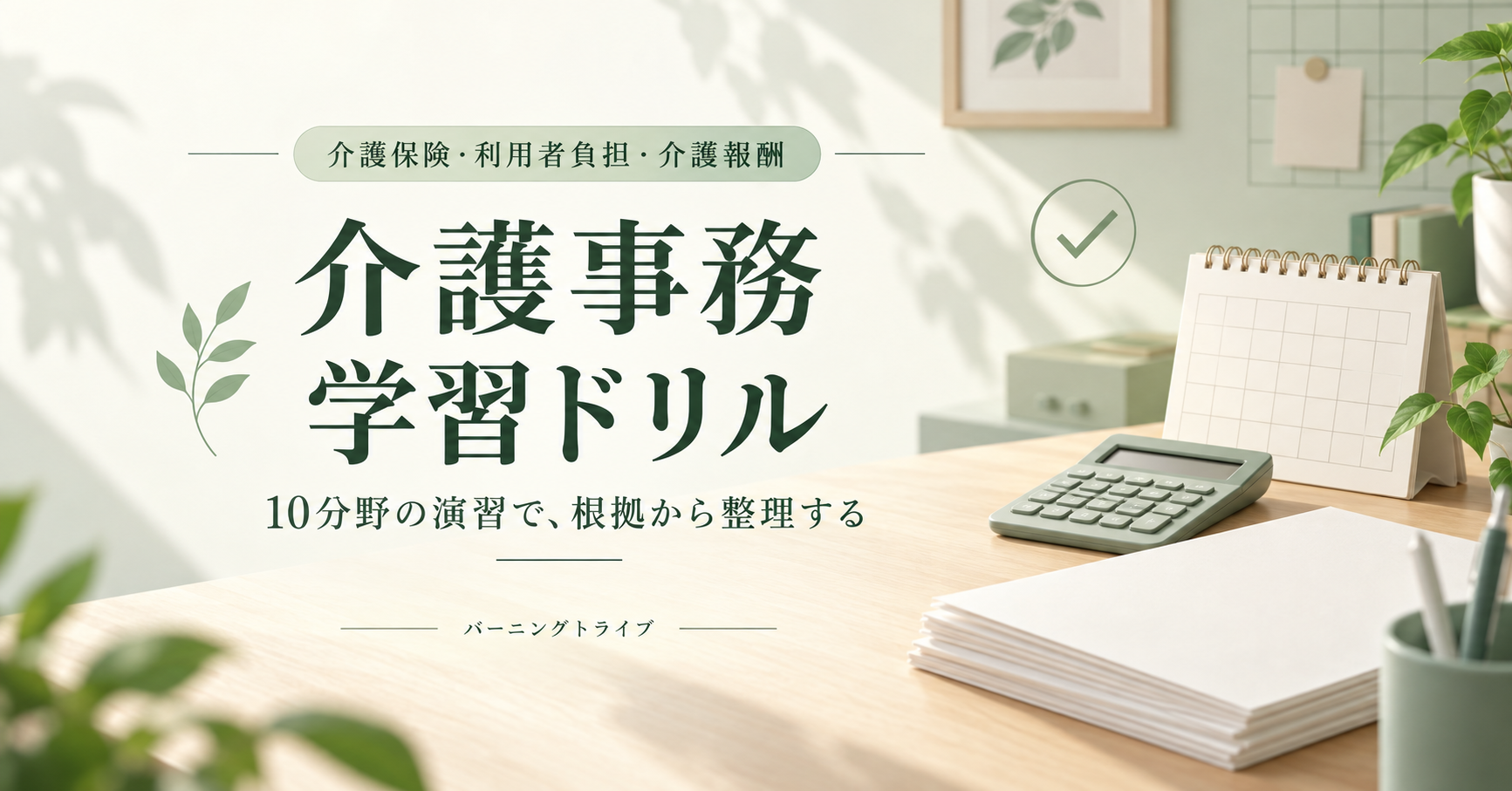 介護事務 学習ドリル。介護保険・利用者負担・介護報酬。10分野の演習で根拠から整理する。バーニングトライブ。