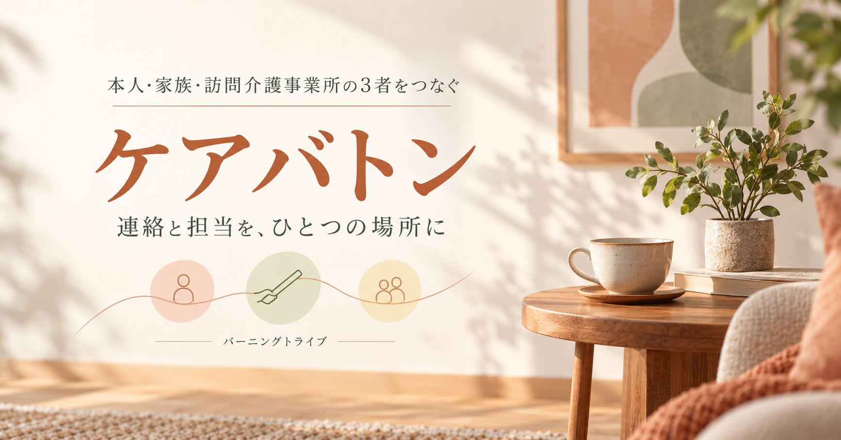 ケアバトン。本人・家族・訪問介護事業所の3者をつなぐ連絡と報告のアプリ。バーニングトライブ。