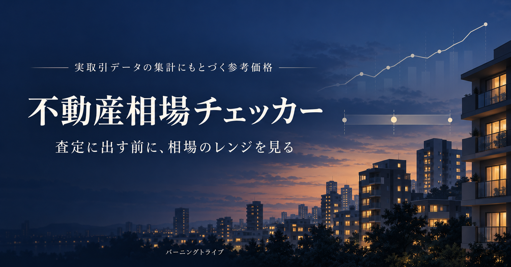 不動産相場チェッカー。実取引データの集計にもとづく参考価格。査定に出す前に相場のレンジを見る。バーニングトライブ。